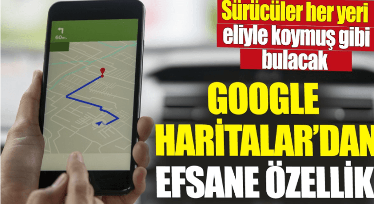 Google Haritalar’dan efsane özellik ‘Sürücüler her yeri eliyle koymuş gibi bulacak’